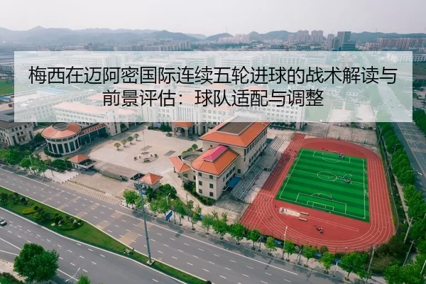 梅西在迈阿密国际连续五轮进球的战术解读与前景评估：球队适配与调整
