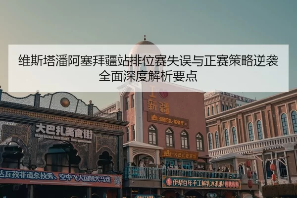 wei-si-ta-pan-a-sai-bai-jiang-zhan-pai-wei-sai-shi-wu-yu-zheng-sai-ce-lve-ni-xi-quan-mian-shen-du-jie-xi-yao-dian-2-538.jpg