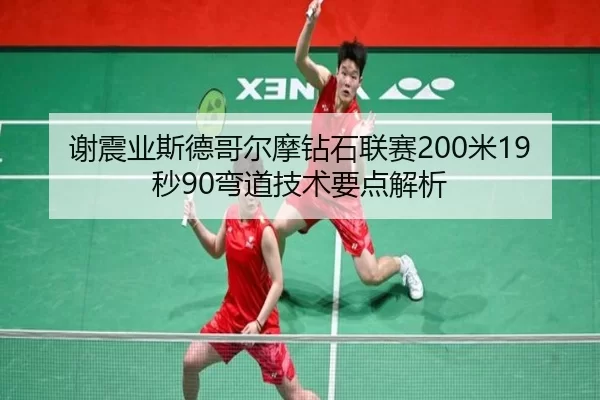 谢震业斯德哥尔摩钻石联赛200米19秒90弯道技术要点解析