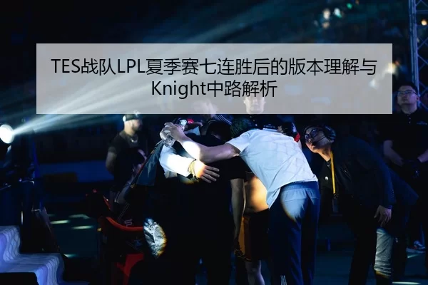 TES战队LPL夏季赛七连胜后的版本理解与Knight中路解析