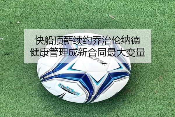 快船顶薪续约乔治伦纳德 健康管理成新合同最大变量